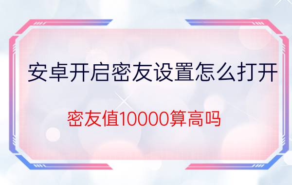 安卓开启密友设置怎么打开 密友值10000算高吗？